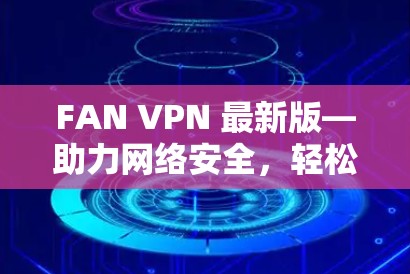 FAN VPN 最新版—助力网络安全，轻松解决防火墙防护难题