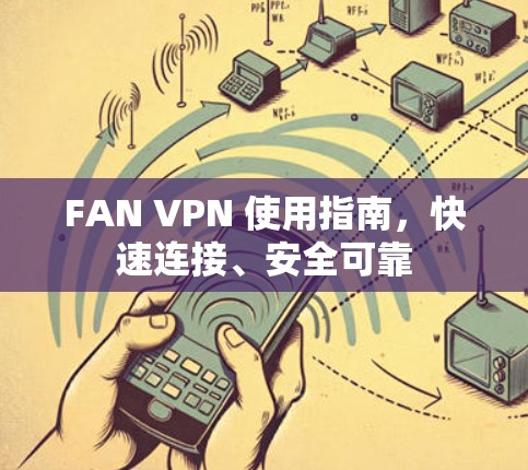 FAN VPN 使用指南，快速连接、安全可靠