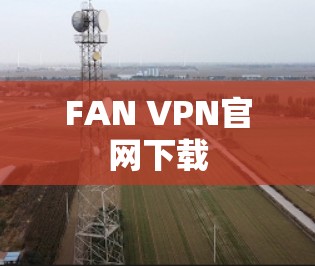 FAN VPN官网下载 FAN VPN官网下载
