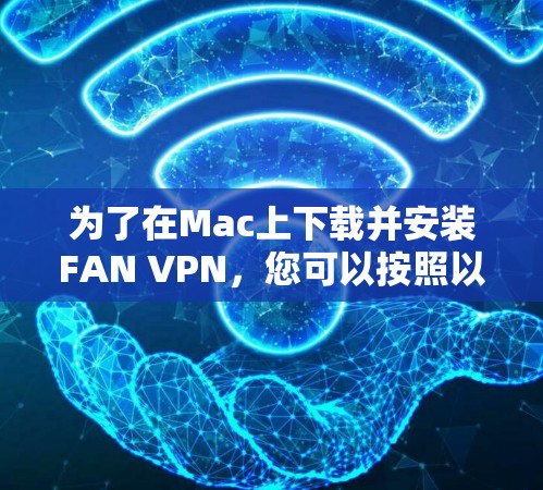 为了在Mac上下载并安装FAN VPN，您可以按照以下步骤进行操作
