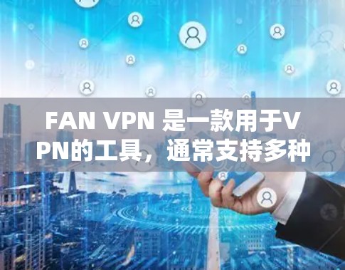 FAN VPN 是一款用于VPN的工具，通常支持多种设备，包括手机和电脑。如果你正在寻找 Android 版本，以下是一些可能的下载链接和建议