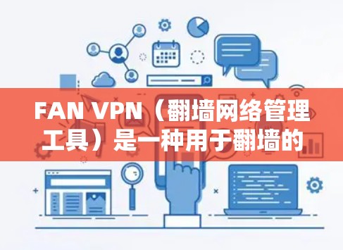 FAN VPN（<strong>翻墙</strong>网络管理工具）是一种用于<strong>翻墙</strong>的软件，通常用于移动设备或特定网络环境下的网络<strong>翻墙</strong>。它主要用于在目标网络中访问来自中国或中国相关的大陆IP地址的网站