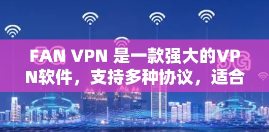 FAN VPN 是一款强大的VPN软件,支持多种协议,适合需要高安全性的用户。如果你正在使用 FAN VPN 并且想升级版本,以下是一些可能的升级方向和建议 FAN VPN 是一款强大的VPN软件,支持多种协议,适合需要高安全性的用户。如果你正在使用 FAN VPN 并且想升级版本,以下是一些可能的升级方向和建议