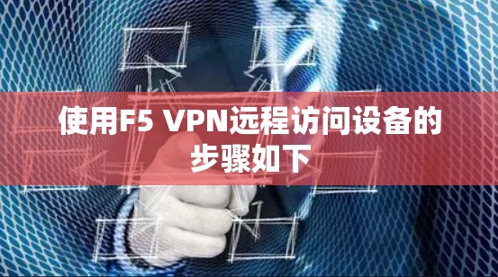 使用F5 VPN远程访问设备的步骤如下 使用F5 VPN远程访问设备的步骤如下