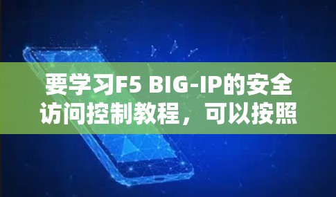 要学习F5 BIG-IP的安全访问控制教程,可以按照以下步骤进行 要学习F5 BIG-IP的安全访问控制教程,可以按照以下步骤进行