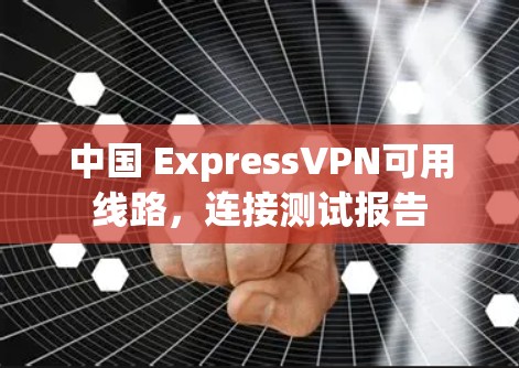 中国 ExpressVPN可用线路，连接测试报告