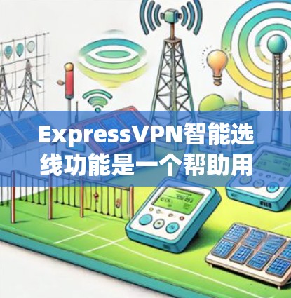 ExpressVPN智能选线功能是一个帮助用户选择合适的VPN服务的工具，通常基于用户的使用场景、设备兼容性和需求进行智能推荐。以下是关于ExpressVPN智能选线功能的详细说明