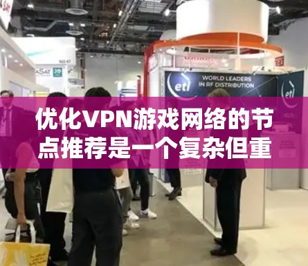 优化VPN游戏网络的节点推荐是一个复杂但重要的过程，涉及多个因素的综合考虑。以下是一个有条理的总结，帮助您更好地理解和实施这一过程