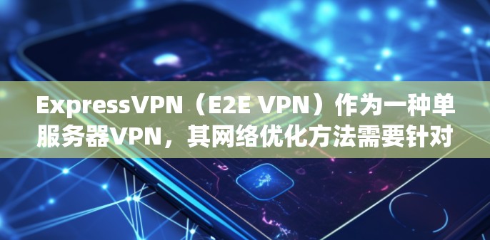 ExpressVPN(E2E VPN)作为一种单服务器VPN,其网络优化方法需要针对其独特之处进行调整。以下是一些优化 ExpressVPN 网络的方法 ExpressVPN(E2E VPN)作为一种单服务器VPN,其网络优化方法需要针对其独特之处进行调整。以下是一些优化 ExpressVPN 网络的方法