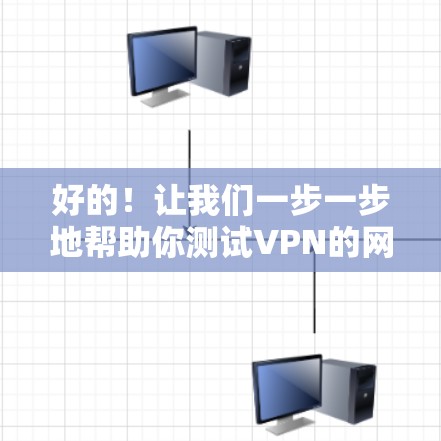 好的！让我们一步一步地帮助你测试VPN的网络连接。以下是详细的步骤指南