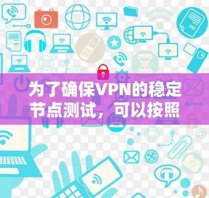 为了确保VPN的稳定节点测试,可以按照以下步骤进行 为了确保VPN的稳定节点测试,可以按照以下步骤进行