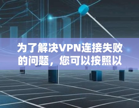 为了解决VPN连接失败的问题,您可以按照以下步骤进行检查和解决 为了解决VPN连接失败的问题,您可以按照以下步骤进行检查和解决
