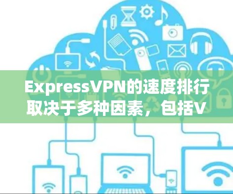 ExpressVPN的速度排行取决于多种因素，包括VPN提供商本身的技术、网络拓扑、带宽、运营商和设备配置等。以下是一些常见的VPN速度排行和比较