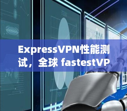 ExpressVPN性能测试，全球 fastestVPN排行