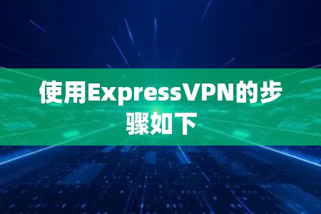使用ExpressVPN的步骤如下
