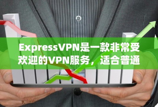 ExpressVPN是一款非常受欢迎的VPN服务，适合普通用户和偶尔使用的需求者。它提供免费的试用版本，并且价格相对较低，适合预算有限的用户。以下是ExpressVPN的热门版本推荐