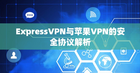 ExpressVPN与苹果VPN的安全协议解析