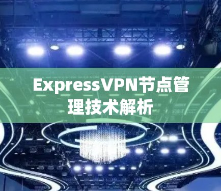 ExpressVPN节点管理技术解析