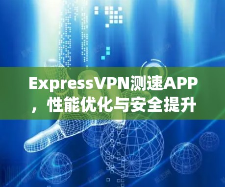 ExpressVPN测速APP,性能优化与安全提升 ExpressVPN测速APP,性能优化与安全提升