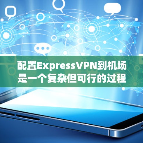 配置ExpressVPN到机场是一个复杂但可行的过程，需要综合考虑ExpressVPN的特点、机场的环境和用户需求。以下是一个分步骤的指南，帮助您完成配置