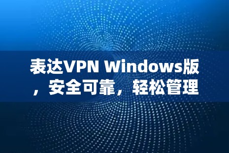 表达VPN Windows版,安全可靠,轻松管理 表达VPN Windows版,安全可靠,轻松管理