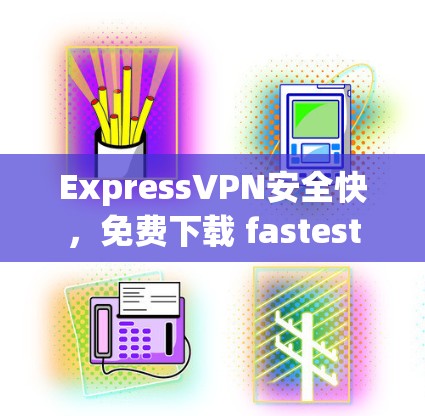 ExpressVPN安全快,免费下载 fastest ExpressVPN安全快,免费下载 fastest