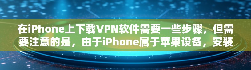 在iPhone上下载VPN软件需要一些步骤,但需要注意的是,由于iPhone属于苹果设备,安装软件时通常需要使用root权限。以下是具体步骤 在iPhone上下载VPN软件需要一些步骤,但需要注意的是,由于iPhone属于苹果设备,安装软件时通常需要使用root权限。以下是具体步骤