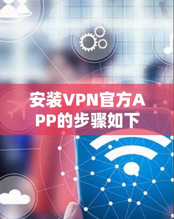 安装VPN官方APP的步骤如下 安装VPN官方APP的步骤如下