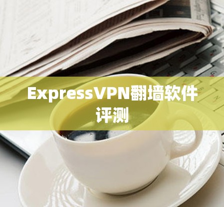 ExpressVPN<strong>翻墙</strong>软件评测