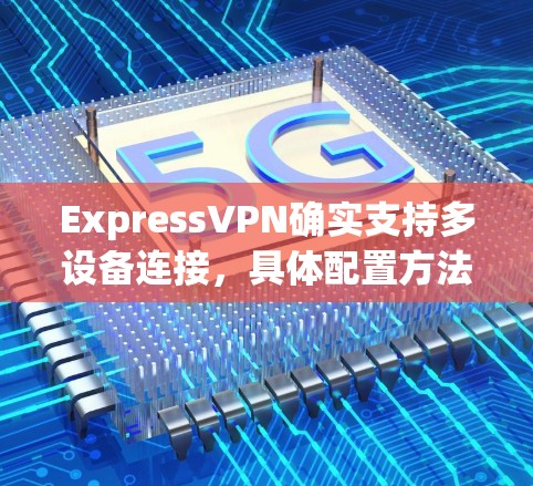 ExpressVPN确实支持多设备连接，具体配置方法如下