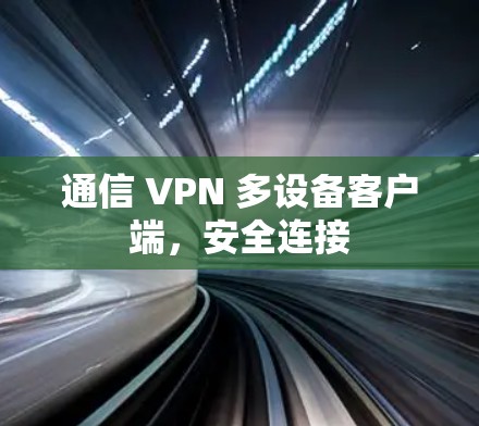 通信 VPN 多设备客户端，安全连接