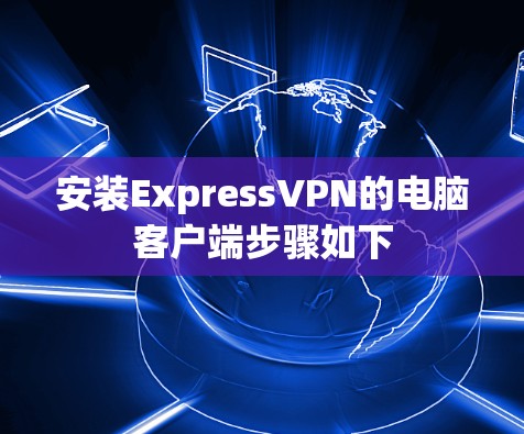 安装ExpressVPN的电脑客户端步骤如下