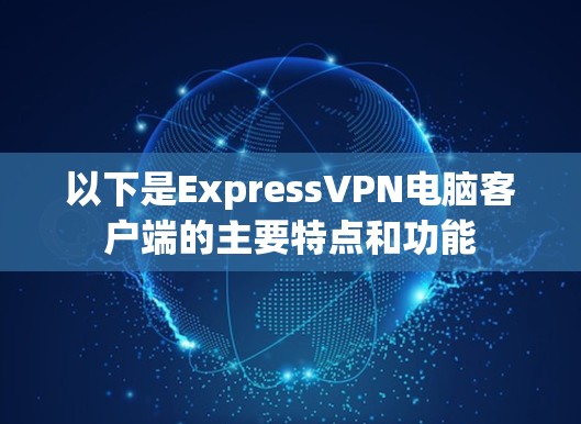 以下是ExpressVPN电脑客户端的主要特点和功能