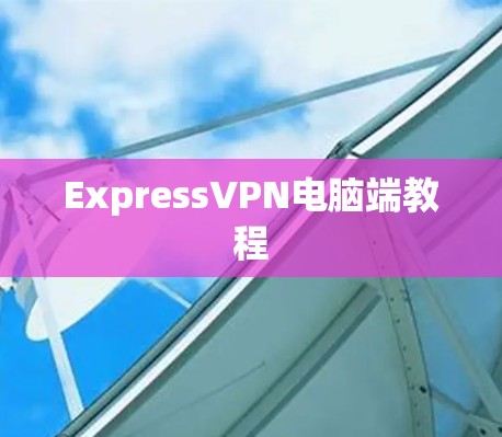 ExpressVPN电脑端教程 ExpressVPN电脑端教程