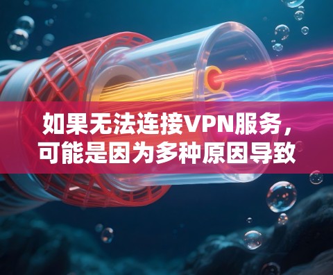 如果无法连接VPN服务，可能是因为多种原因导致，以下是一些常见问题的解决方案