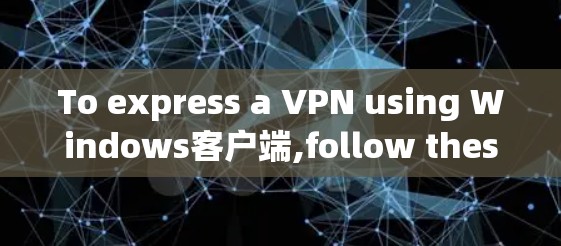 To express a VPN using Windows客户端,follow these organized steps: