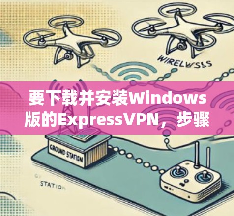要下载并安装Windows版的ExpressVPN,步骤如下 要下载并安装Windows版的ExpressVPN,步骤如下