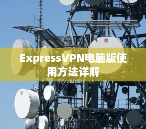 ExpressVPN电脑版使用方法详解 ExpressVPN电脑版使用方法详解