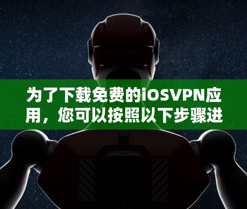 为了下载免费的iOSVPN应用，您可以按照以下步骤进行