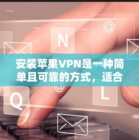 安装苹果VPN是一种简单且可靠的方式，适合那些希望在苹果设备上使用VPN的用户。以下是一个详细的步骤指南，帮助您顺利完成安装