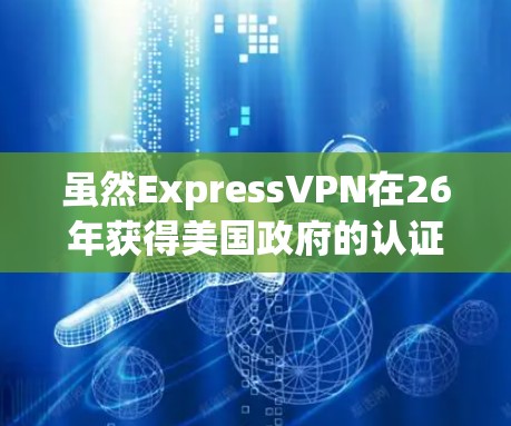 虽然ExpressVPN在26年获得美国政府的认证,但随着技术的发展,其版本也会不断更新,以适应用户的需求和网络环境的变化。以下是关于ExpressVPN的最新版本信息 虽然ExpressVPN在26年获得美国政府的认证,但随着技术的发展,其版本也会不断更新,以适应用户的需求和网络环境的变化。以下是关于ExpressVPN的最新版本信息
