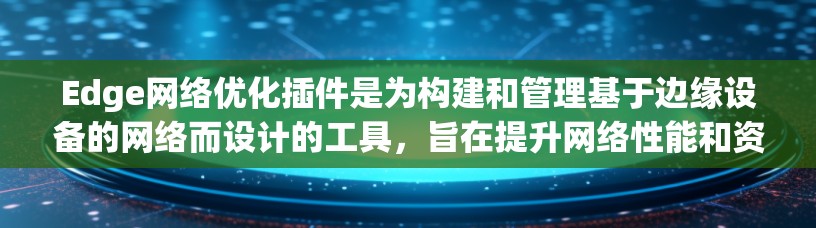 Edge网络优化插件是为构建和管理基于边缘设备的网络而设计的工具,旨在提升网络性能和资源利用率。以下是关于这些插件的详细信息 Edge网络优化插件是为构建和管理基于边缘设备的网络而设计的工具,旨在提升网络性能和资源利用率。以下是关于这些插件的详细信息