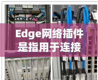 Edge网络插件是指用于连接移动设备(如手机、平板电脑等)到互联网的网络插件。这些插件通常用于提供移动网络服务,满足用户在移动设备上使用互联网的需求。以下是一些可能涉及的Edge网络插件的功能和特点 Edge网络插件是指用于连接移动设备(如手机、平板电脑等)到互联网的网络插件。这些插件通常用于提供移动网络服务,满足用户在移动设备上使用互联网的需求。以下是一些可能涉及的Edge网络插件的功能和特点