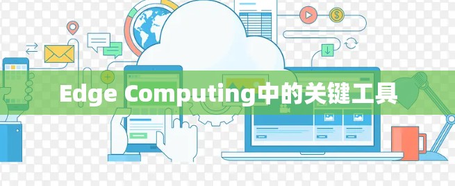 Edge Computing中的关键工具 Edge Computing中的关键工具
