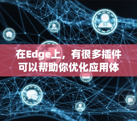 在Edge上，有很多插件可以帮助你优化应用体验和扩展功能。以下是一些可以推荐的Edge插件，根据你的需求选择合适的
