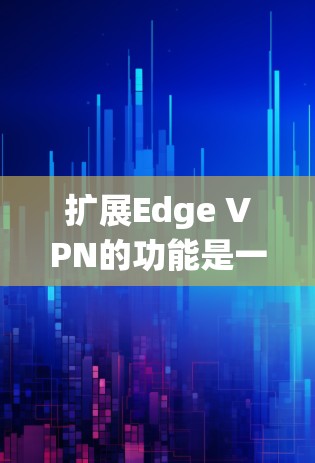 扩展Edge VPN的功能是一个系统的工程,需要综合考虑多个方面。以下是一步步的扩展指南 扩展Edge VPN的功能是一个系统的工程,需要综合考虑多个方面。以下是一步步的扩展指南