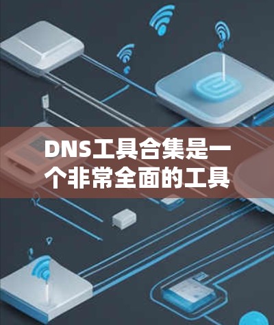 DNS工具合集是一个非常全面的工具包，涵盖了从测试到配置、自动化、配置管理等多个方面。以下是一些常见的DNS工具和API工具，帮助您进行DNS服务的管理、配置和自动化