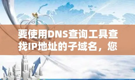 要使用DNS查询工具查找IP地址的子域名,您可以按照以下步骤进行操作 要使用DNS查询工具查找IP地址的子域名,您可以按照以下步骤进行操作