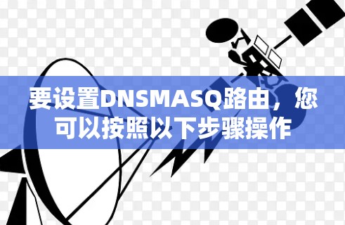 要设置DNSMASQ路由,您可以按照以下步骤操作 要设置DNSMASQ路由,您可以按照以下步骤操作