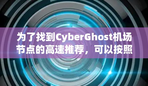 为了找到CyberGhost机场节点的高速推荐，可以按照以下步骤进行